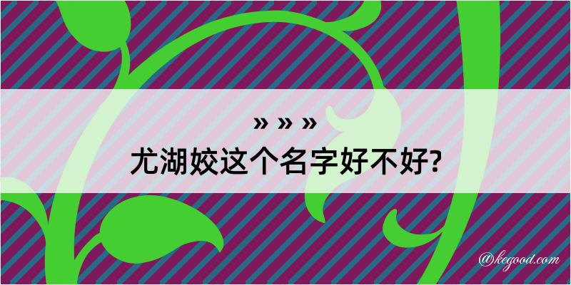 尤湖姣这个名字好不好?