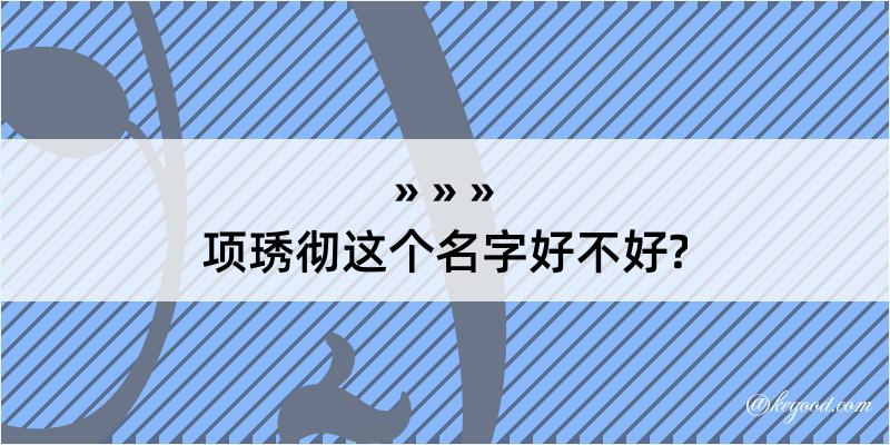 项琇彻这个名字好不好?