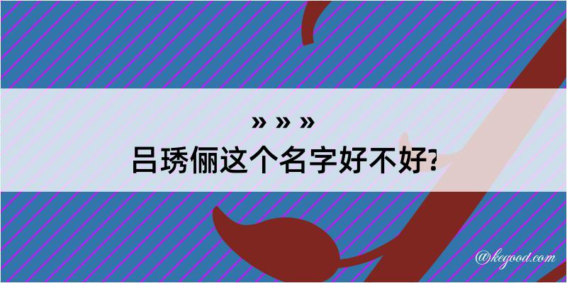 吕琇俪这个名字好不好?