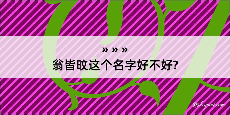 翁皆旼这个名字好不好?