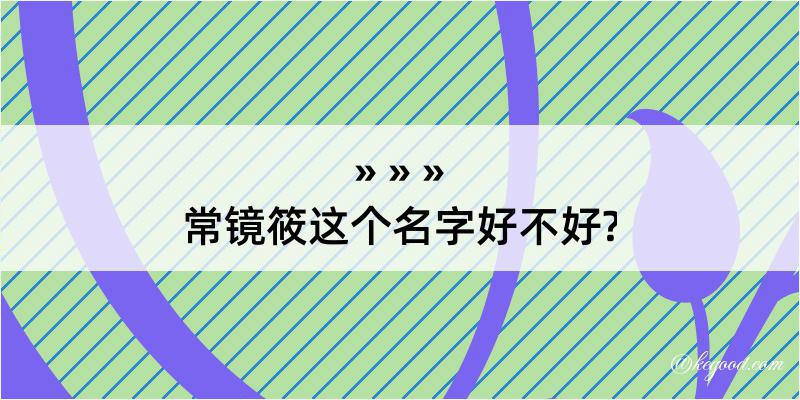 常镜筱这个名字好不好?