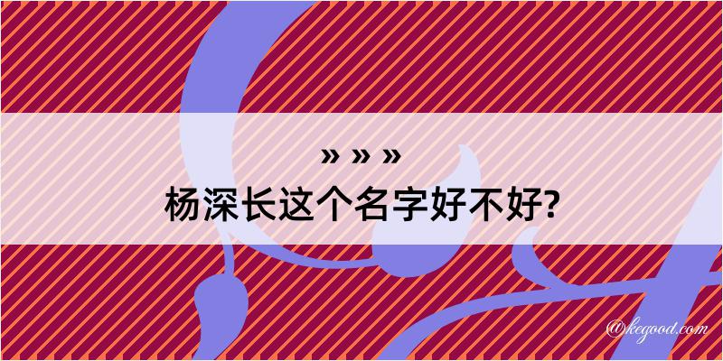 杨深长这个名字好不好?