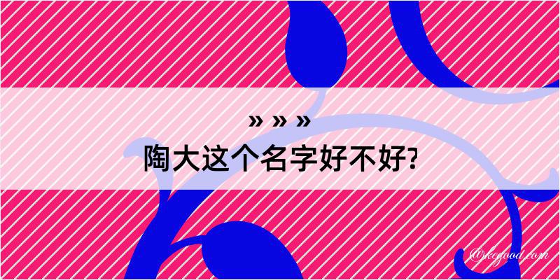 陶大这个名字好不好?