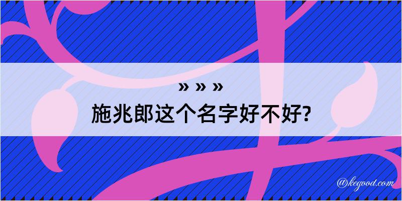 施兆郎这个名字好不好?