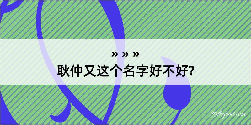 耿仲又这个名字好不好?