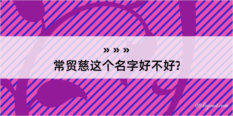 常贸慈这个名字好不好?