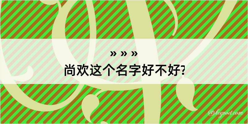 尚欢这个名字好不好?