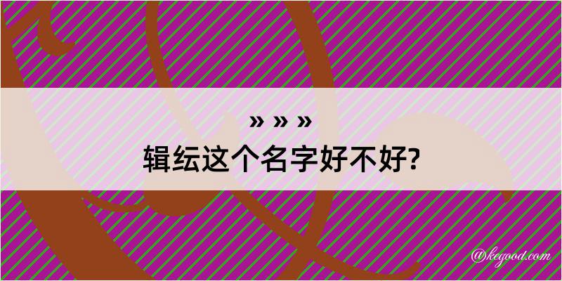 辑纭这个名字好不好?