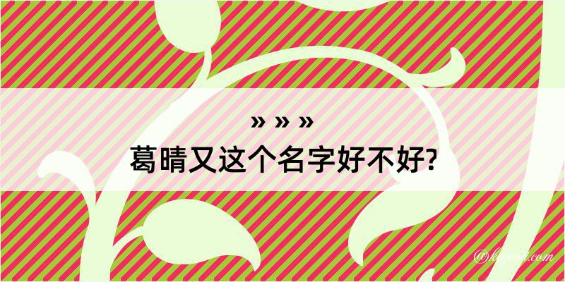 葛晴又这个名字好不好?