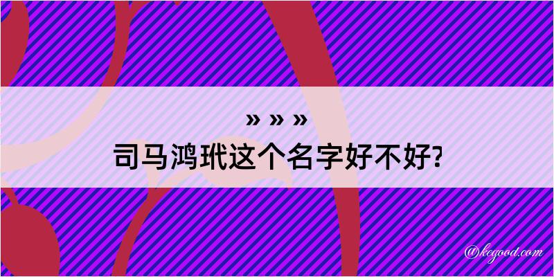 司马鸿玳这个名字好不好?