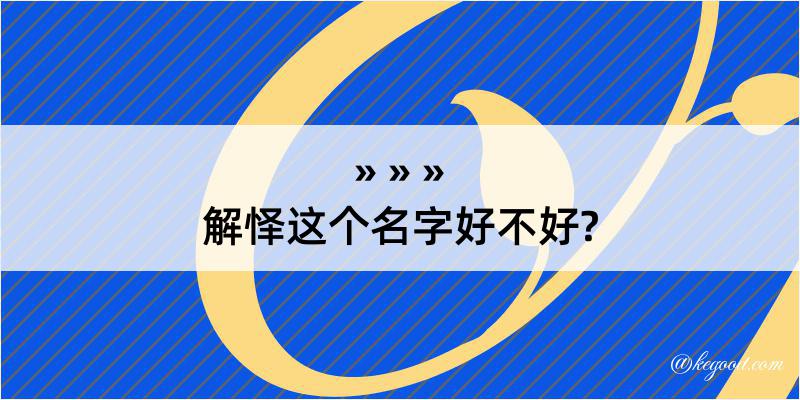 解怿这个名字好不好?