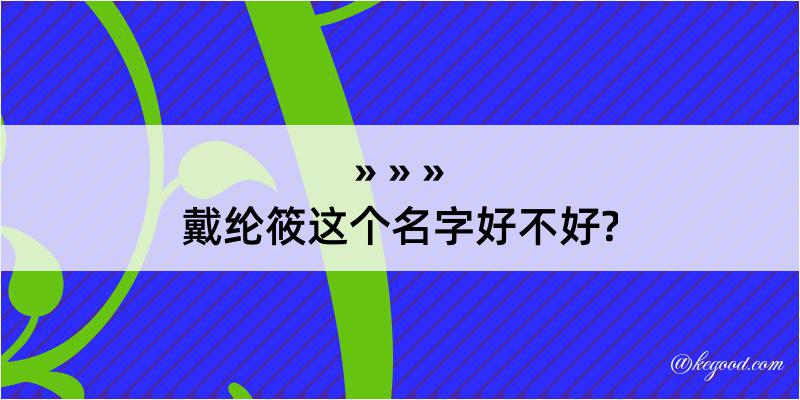 戴纶筱这个名字好不好?