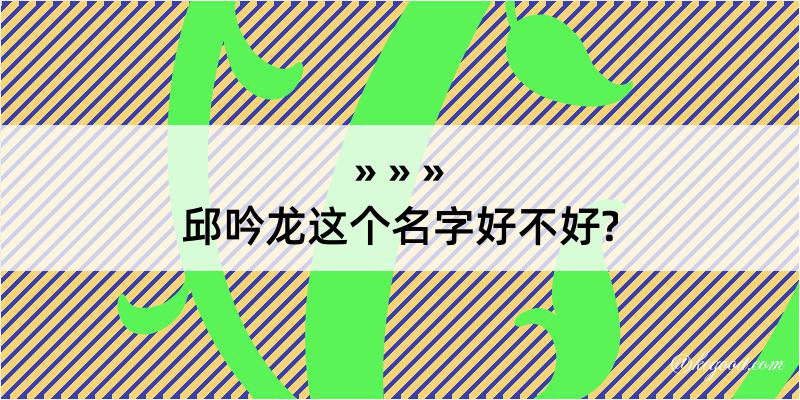 邱吟龙这个名字好不好?