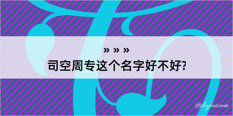 司空周专这个名字好不好?