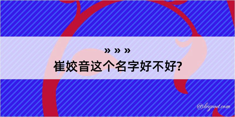 崔姣音这个名字好不好?