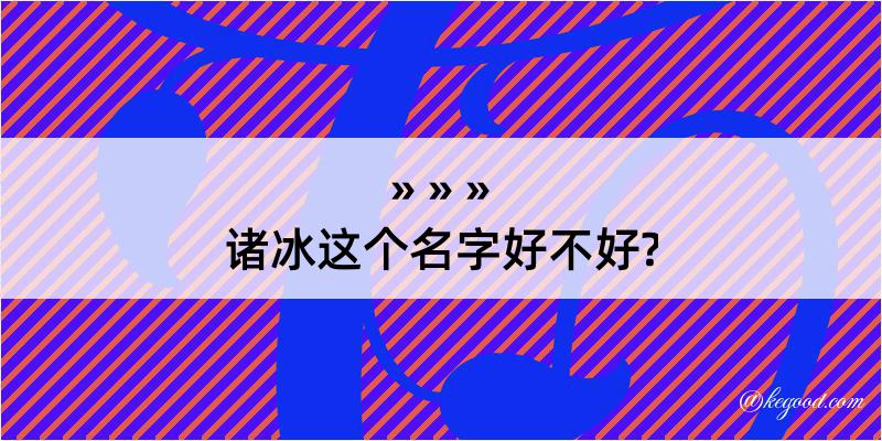 诸冰这个名字好不好?