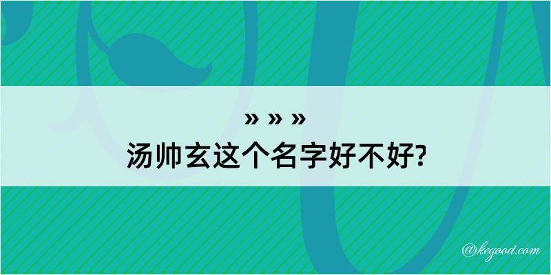 汤帅玄这个名字好不好?