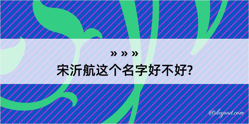 宋沂航这个名字好不好?