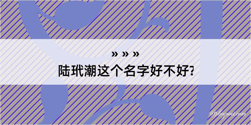 陆玳潮这个名字好不好?