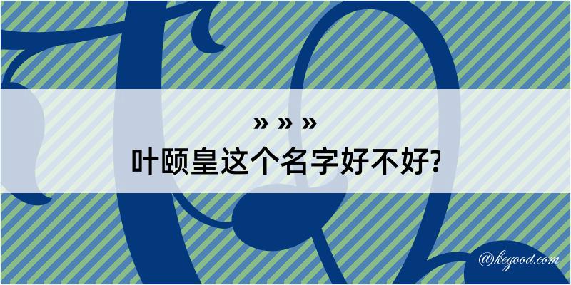 叶颐皇这个名字好不好?