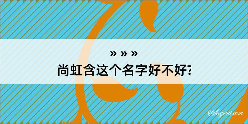 尚虹含这个名字好不好?