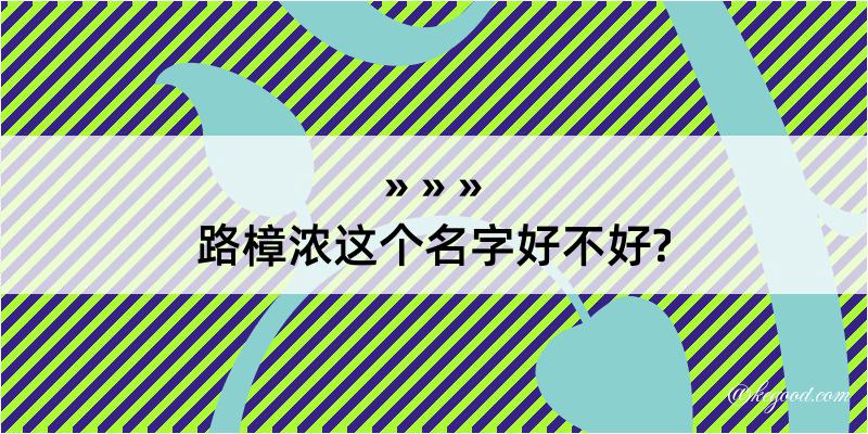 路樟浓这个名字好不好?