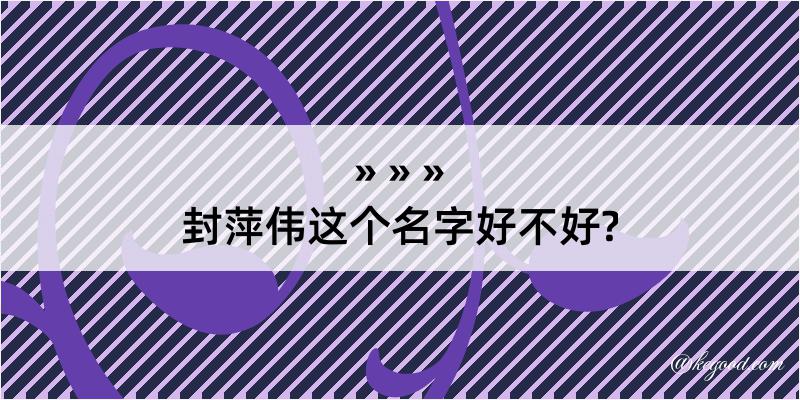 封萍伟这个名字好不好?