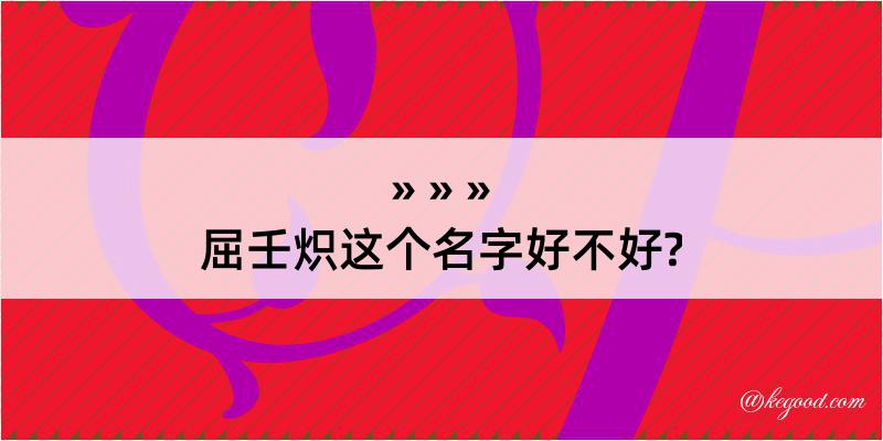 屈壬炽这个名字好不好?