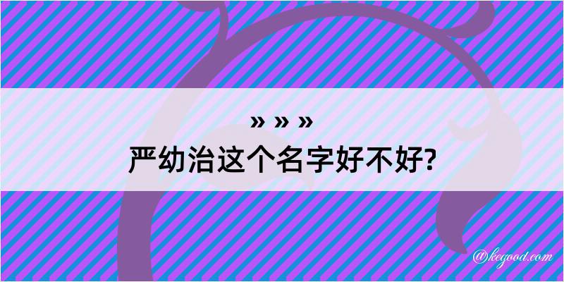 严幼治这个名字好不好?