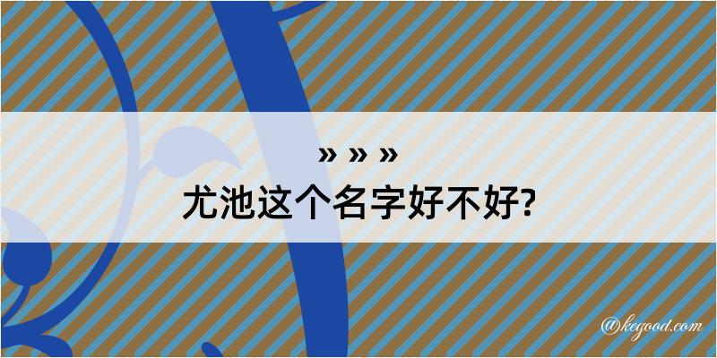 尤池这个名字好不好?