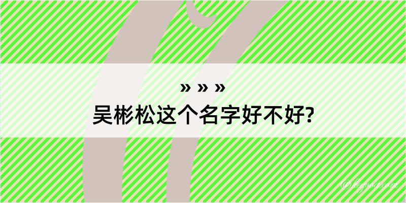 吴彬松这个名字好不好?