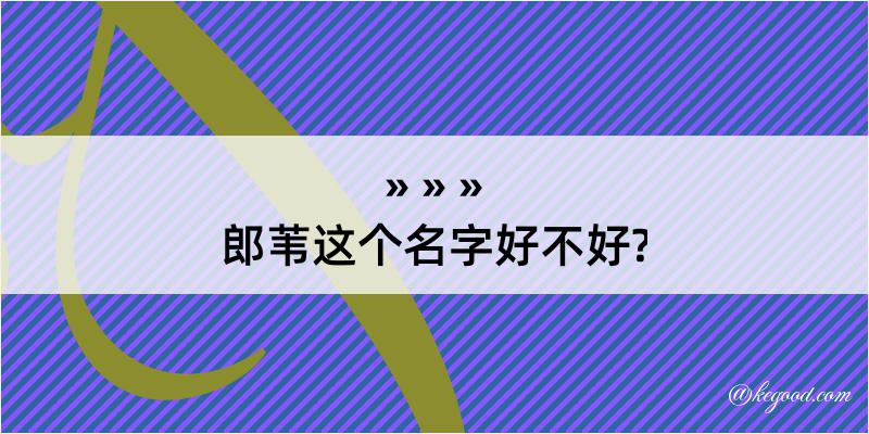 郎苇这个名字好不好?