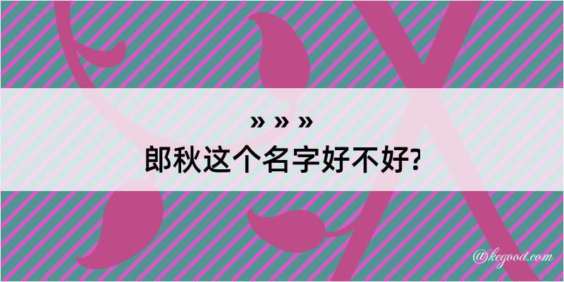 郎秋这个名字好不好?