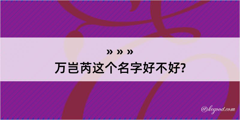 万岂芮这个名字好不好?