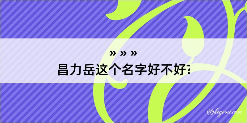 昌力岳这个名字好不好?