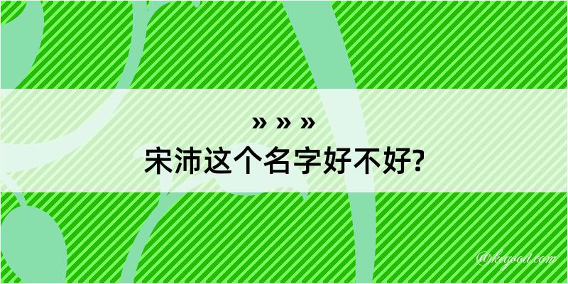 宋沛这个名字好不好?