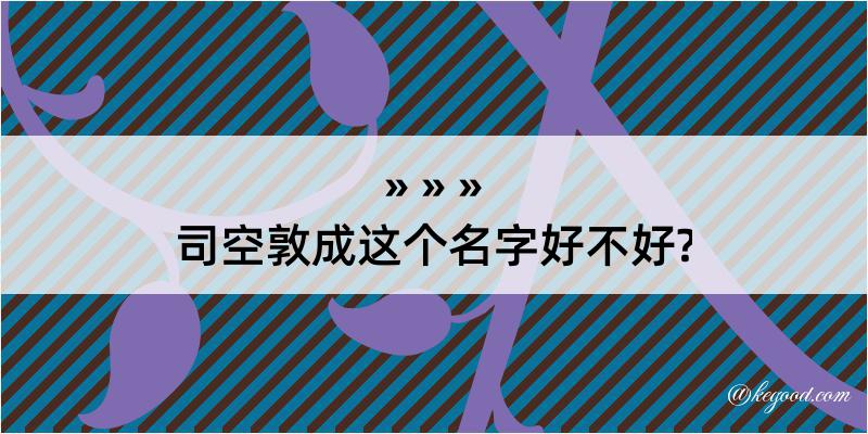 司空敦成这个名字好不好?