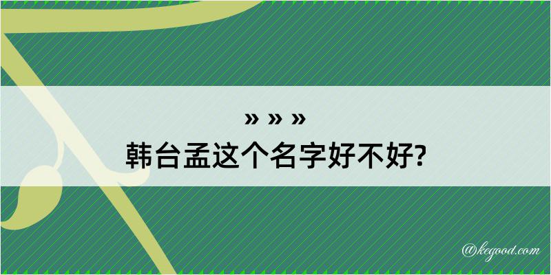 韩台孟这个名字好不好?