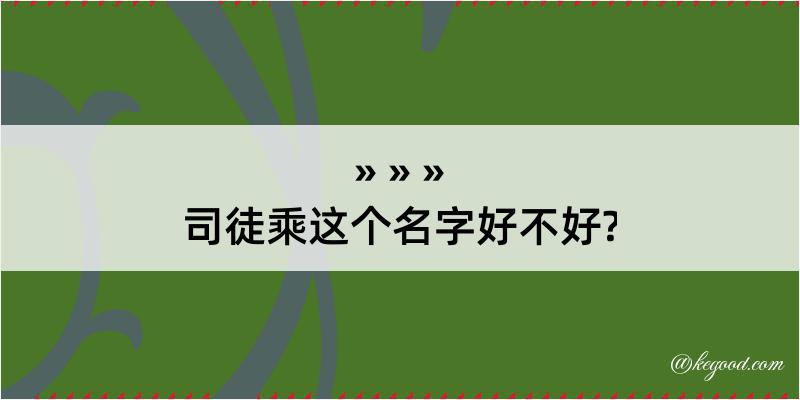 司徒乘这个名字好不好?