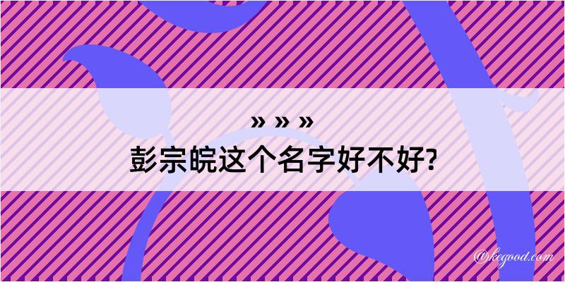 彭宗皖这个名字好不好?