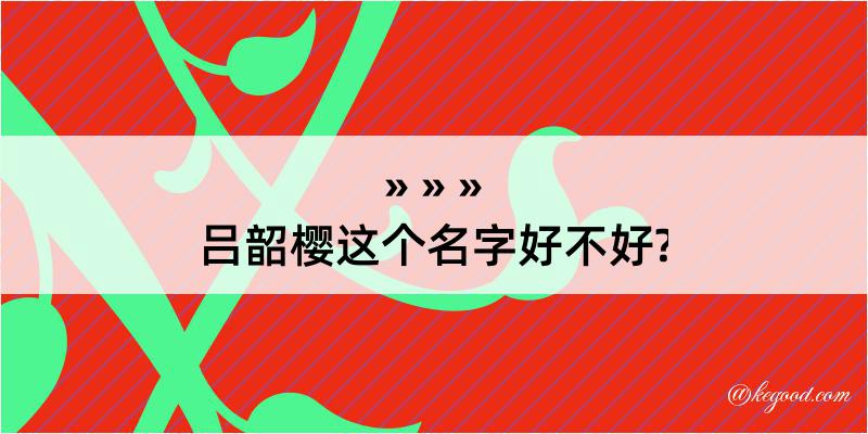 吕韶樱这个名字好不好?