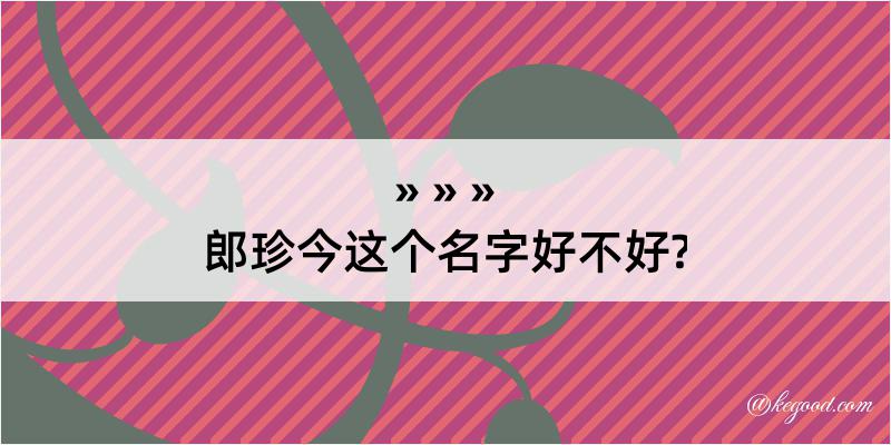 郎珍今这个名字好不好?