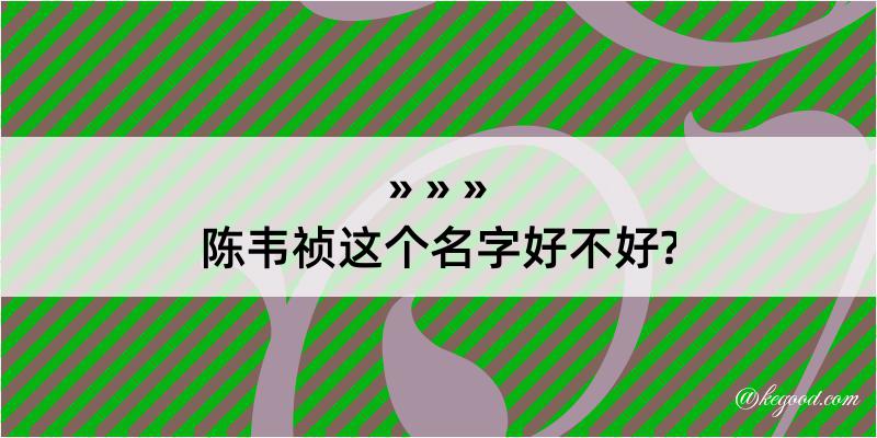 陈韦祯这个名字好不好?