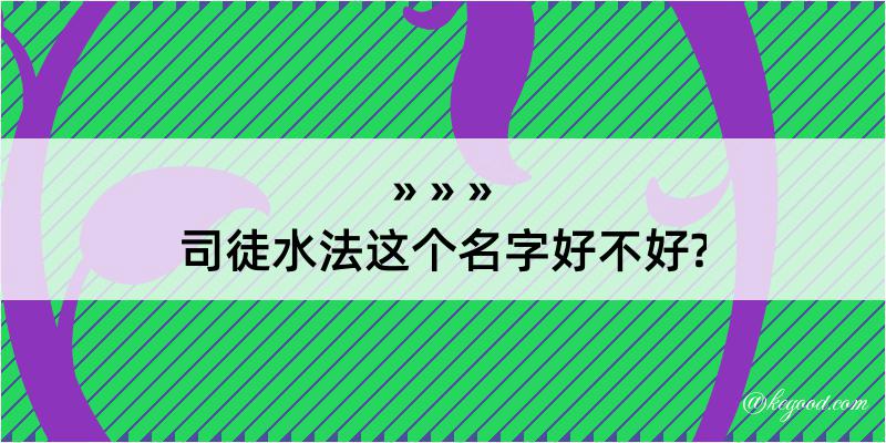 司徒水法这个名字好不好?