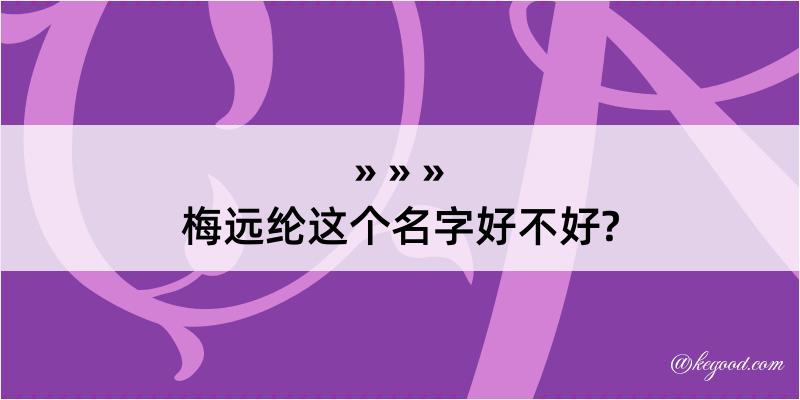 梅远纶这个名字好不好?