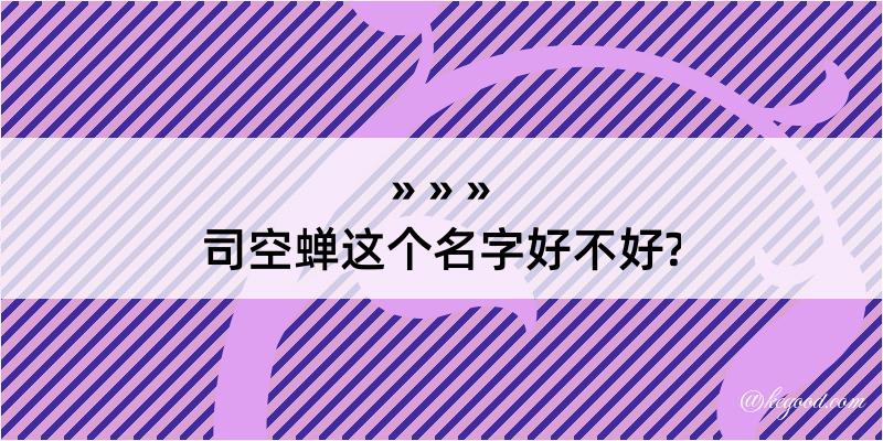 司空蝉这个名字好不好?