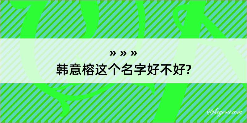 韩意榕这个名字好不好?