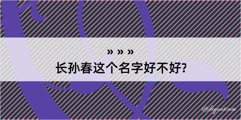 长孙春这个名字好不好?