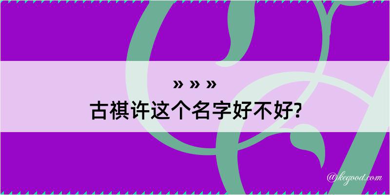 古祺许这个名字好不好?