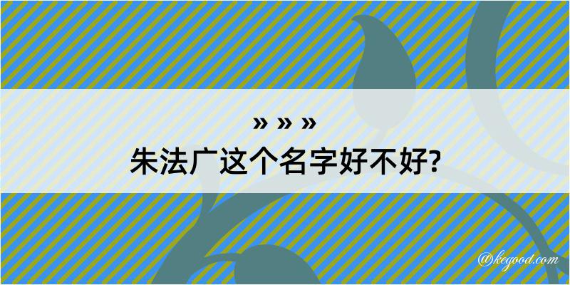 朱法广这个名字好不好?